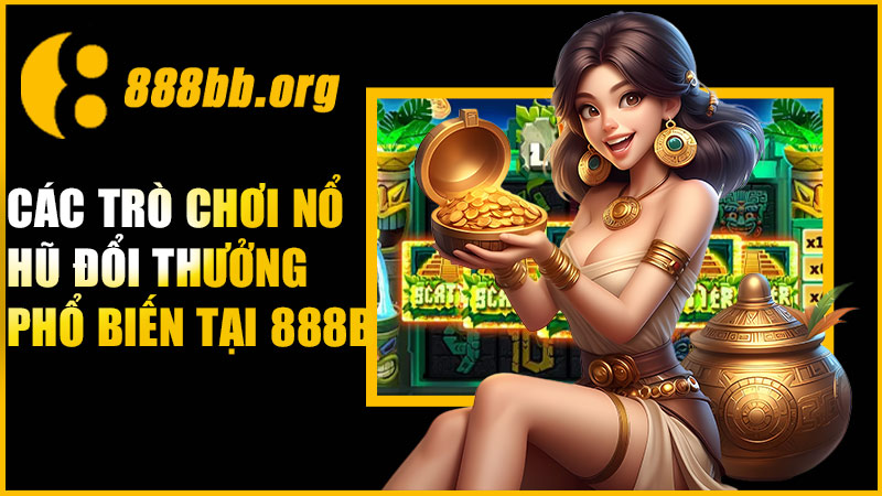 Các trò chơi nổ hũ đổi thưởng phổ biến tại 888B