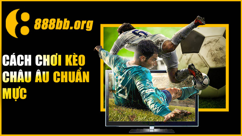 Cách chơi kèo Châu Âu chuẩn mực