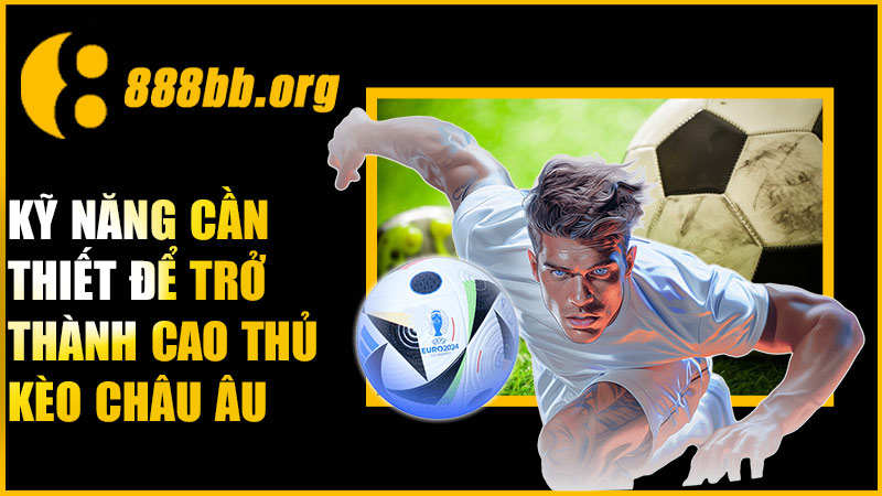 Kỹ năng cần thiết để trở thành cao thủ kèo Châu Âu