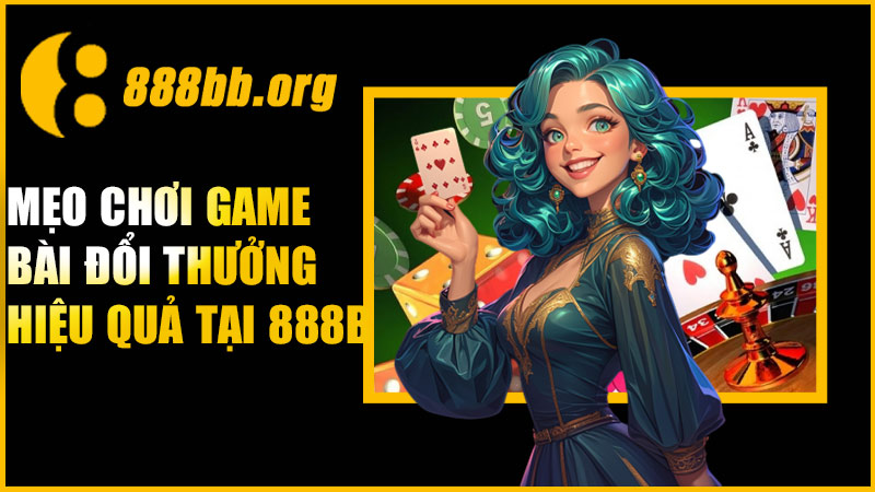 Mẹo chơi game bài đổi thưởng hiệu quả tại 888B