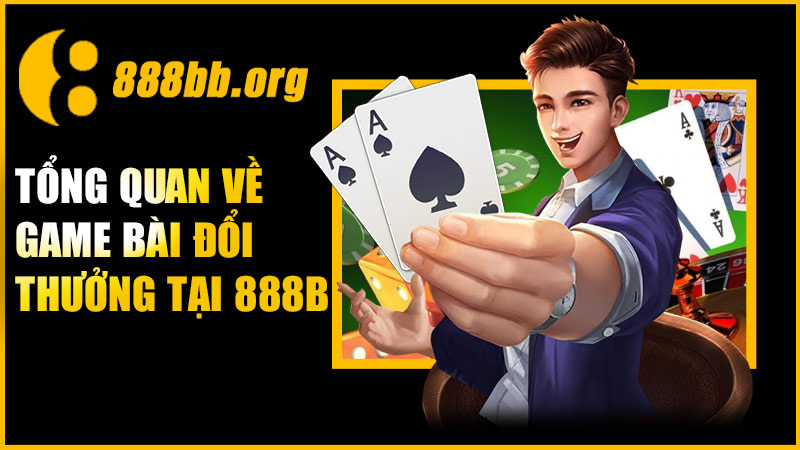 Tổng quan về game bài đổi thưởng tại 888B