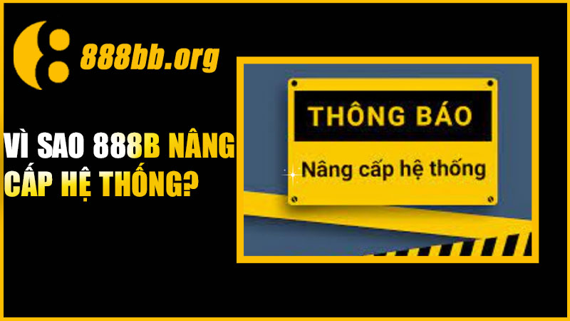 Vì sao 888B nâng cấp hệ thống?